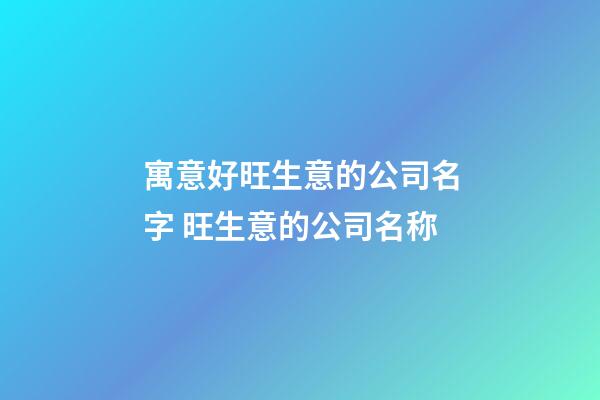 寓意好旺生意的公司名字 旺生意的公司名称-第1张-公司起名-玄机派